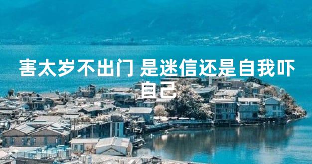 害太岁不出门 是迷信还是自我吓自己
